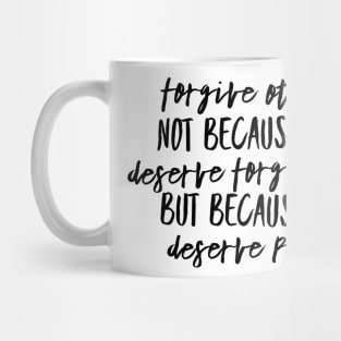 Forgive Others, Not Because They Deserve Forgiveness. But Because You Deserve Peace Mug